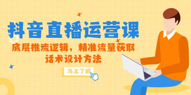 [支持免费下载]【抖音直播运营实战课】掌握底层逻辑与精准流量获取，快速提升直播间自然流量