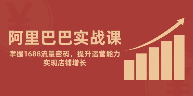 [支持免费下载]【阿里巴巴实战课】掌握1688流量密码，提升运营能力，实现店铺增长