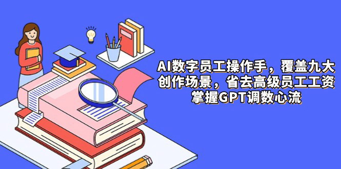 [支持免费下载]【AI数字员工操作手册】9大场景内容创作，省去高级员工工资，掌握GPT调数心流