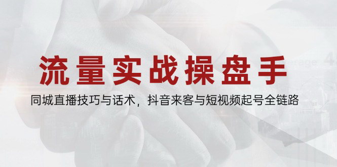 [支持免费下载]【流量实战操盘手课程】掌握同城直播技巧与短视频起号秘籍