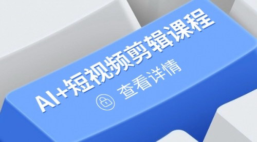 [支持免费下载]AI+短视频剪辑高级课程：从入门到精通，打造爆款短视频