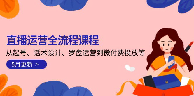 [支持免费下载]【直播运营全流程高手课】2025年5月更新：起号到微付费投放