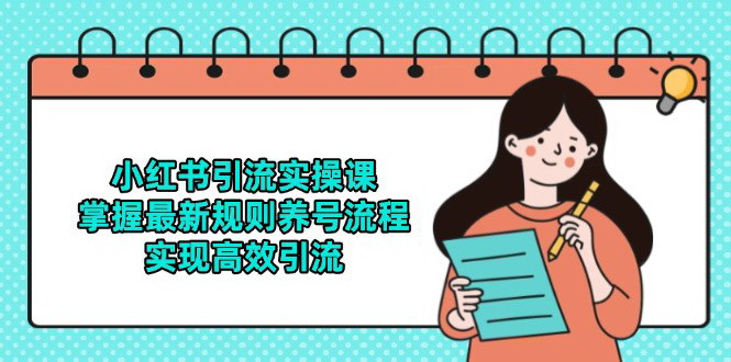 [支持免费下载]【小红书引流高手课】掌握最新规则与养号技巧，实现高效引流