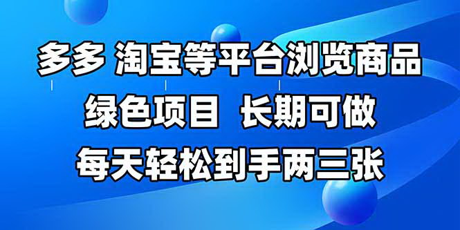 [支持免费下载]【多平台商品浏览项目】拼多多、淘宝等平台，轻松日赚两三张，绿色长期项目