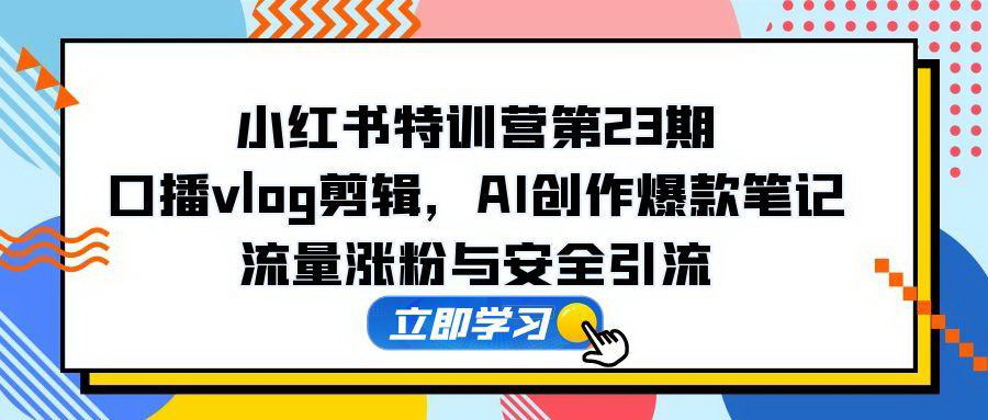 [支持免费下载]【小红书特训营】从口播vlog剪辑到AI创作爆款笔记的全面指导