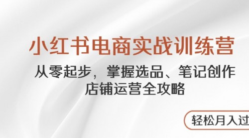 [支持免费下载]小红书电商实战训练营：从零起步，掌握小红书电商运营全攻略