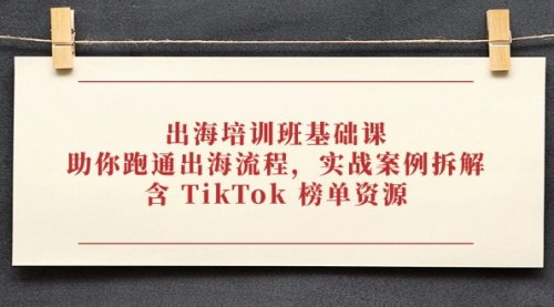[支持免费下载]出海培训班基础课：跑通出海流程，掌握TikTok榜单资源