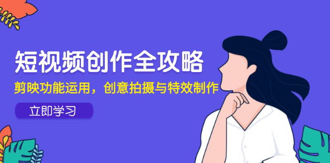 [支持免费下载]【短视频创作高手课】剪映深度运用与创意拍摄技巧