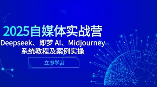 [支持免费下载]2025自媒体实战营：Deepseek、即梦AI、Midjourney系统教程及案例实操