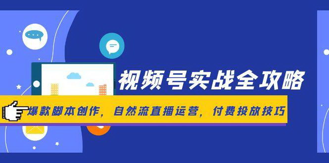 [支持免费下载]【视频号实战全攻略】爆款脚本创作与自然流直播运营技巧