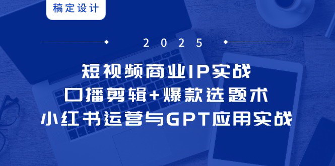 [支持免费下载]【短视频商业IP实战】从口播剪辑到小红书运营的全方位指导