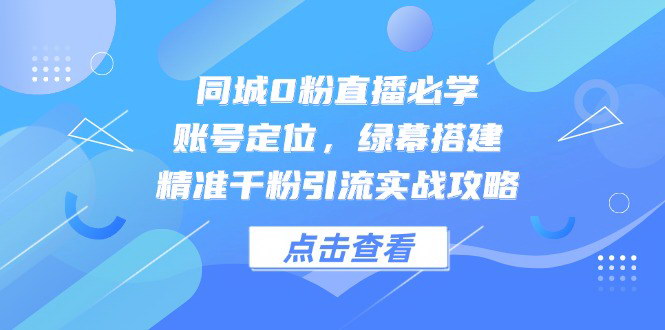 [支持免费下载]【同城0粉直播变现课】全流程攻略，从账号定位到精准千粉引流