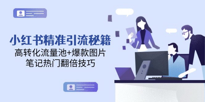 [支持免费下载]【小红书精准引流攻略】打造高转化流量池与爆款图片技巧