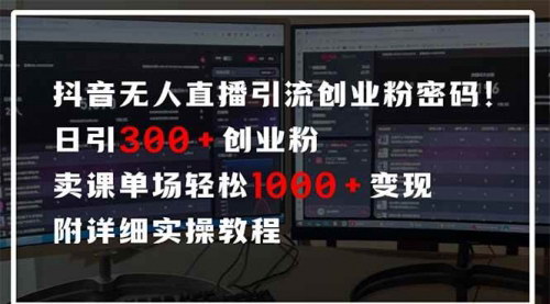[支持免费下载]揭秘抖音无人直播引流策略：日引300+创业粉，实现单场1000+变现