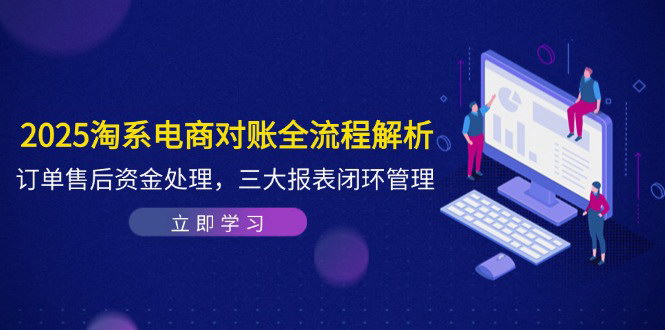 [支持免费下载]【2025淘系电商对账全流程解析】订单售后资金处理，三大报表闭环管理