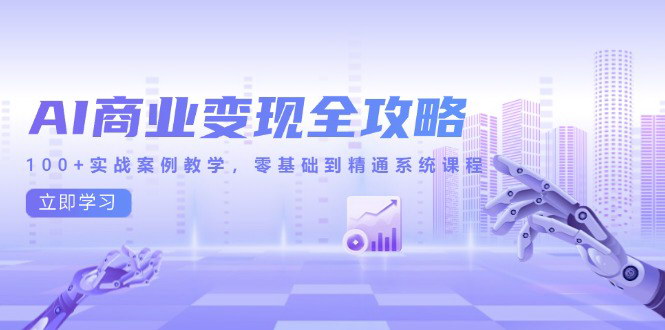 [支持免费下载]【AI商业变现全攻略】100+实战案例，零基础到精通