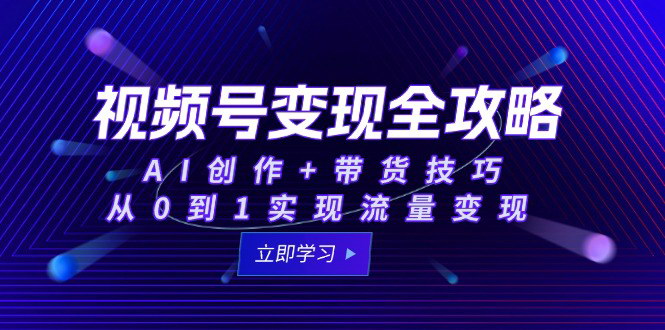 [支持免费下载]【视频号变现攻略】AI创作与带货技巧，从起航到流量变现