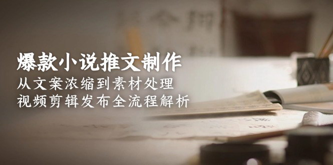 [支持免费下载]《小说推文制作全攻略：从文案创作到视频发布，打造爆款内容》