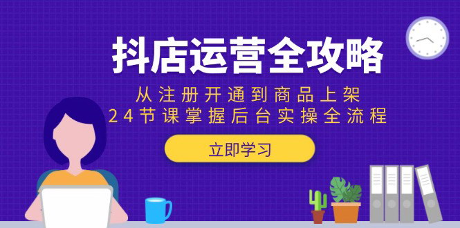 [支持免费下载]【抖店运营全攻略】24节课掌握后台实操，从注册开通到商品上架