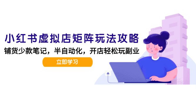 [支持免费下载]《小红书虚拟店矩阵玩法：AI批量制作笔记，半自动化运营日发20笔记攻略》