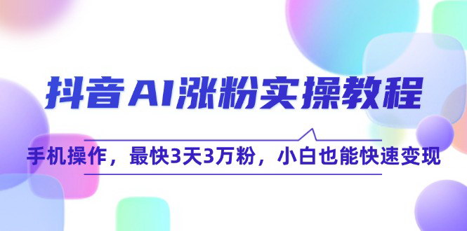 [支持免费下载]抖音AI快速涨粉秘籍：3天达成3万粉，小白也能轻松变现