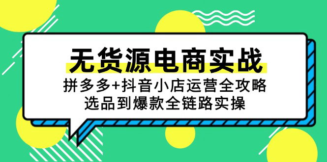 [支持免费下载]【无货源电商实战攻略】拼多多+抖音小店运营，从选品到爆款全链路实操