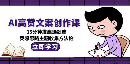 [支持免费下载]《AI高赞文案创作课：15分钟搭建选题库，实现全流程AI写作解决方案》