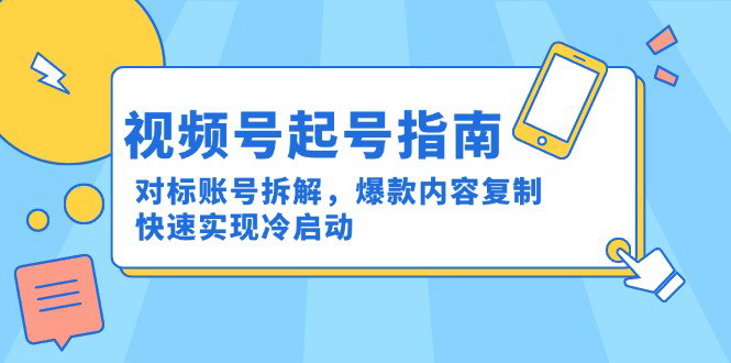 [支持免费下载]【视频号起号指南】对标账号拆解与爆款内容复制，快速实现冷启动