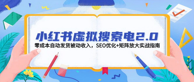 [支持免费下载]【小红书虚拟电商2.0】零成本自动发货，SEO优化矩阵放大实战