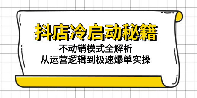 [支持免费下载]【抖店冷启动攻略】不动销模式全解析，从运营到爆单实操