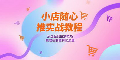 [支持免费下载]《小店随心推实战全攻略：选品到投放技巧，精准引流高转化秘籍》
