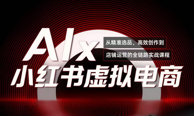 [支持免费下载]【小红书虚拟电商课】AI助力月收3万+，低成本打造热门副业