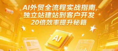 [支持免费下载]《AI外贸全流程实战指南：独立站建站到客户开发，实现20倍效率提升》