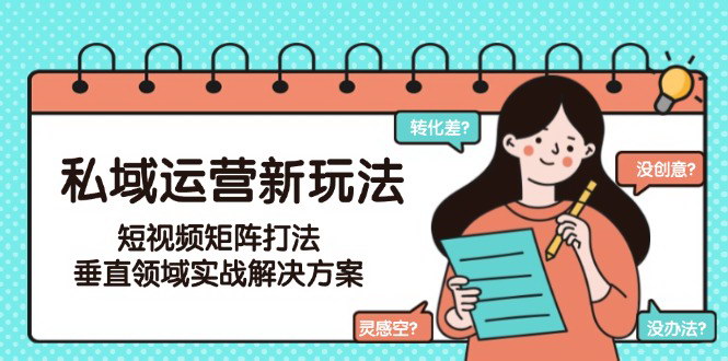 [支持免费下载]私域运营新玩法，短视频矩阵打法，垂直领域实战解决方案