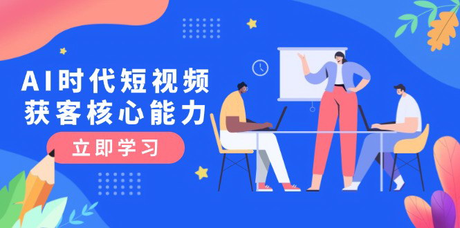[支持免费下载]【AI短视频获客课程】掌握三大技能，实现认知升级与高效获客