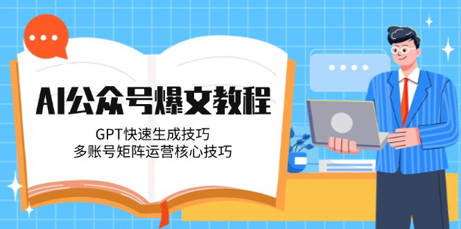 [支持免费下载]【AI公众号爆文教程】GPT快速生成技巧与多账号矩阵运营核心