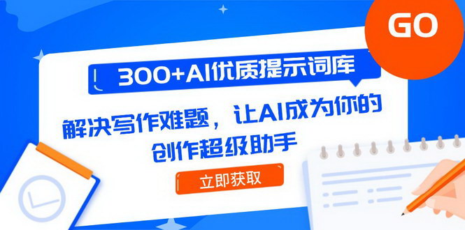[支持免费下载]【AI写作助手】300+优质提示词库，提升创作效率与质量