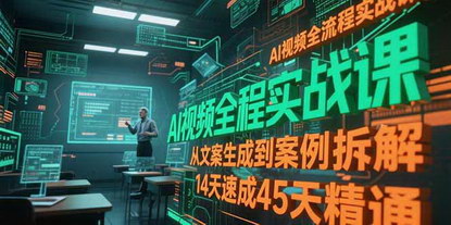 [支持免费下载]《AI视频全流程实战课：从文案生成到案例拆解，14天速成45天精通》