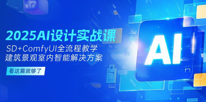 [支持免费下载]【2025年最新】AI设计实战课，SD+ComfyUI全流程教学，建筑景观室内智能解决方案