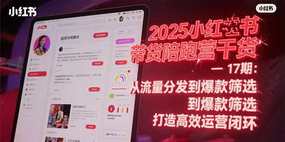 [支持免费下载]《2025小红书带货陪跑营精华：流量分发到爆款筛选，构建高效运营闭环》