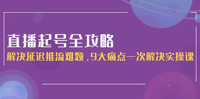 [支持免费下载]【直播带货攻略】2025年直播起号全解析，一站式解决9大核心痛点