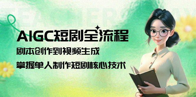 [支持免费下载]【AIGC短剧制作】从剧本创作到视频生成，单人完成短剧制作核心技术