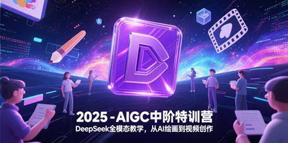 [支持免费下载]《2025-AIGC中阶特训营：DeepSeek全模态教学，AI绘画到视频创作一站式掌握》