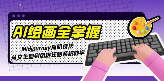 [支持免费下载]【AI绘画全掌握】Midjourney高阶技法，从文生图到风格迁移系统教学