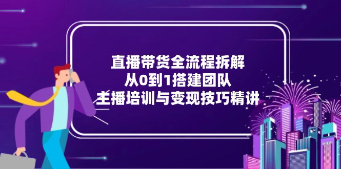 [支持免费下载]【抖音直播带货全攻略】从0到1搭建团队，主播培训与变现技巧