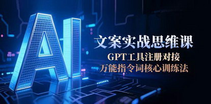 [支持免费下载]《AI文案实战思维课：从GPT工具注册到商业变现的全流程训练》