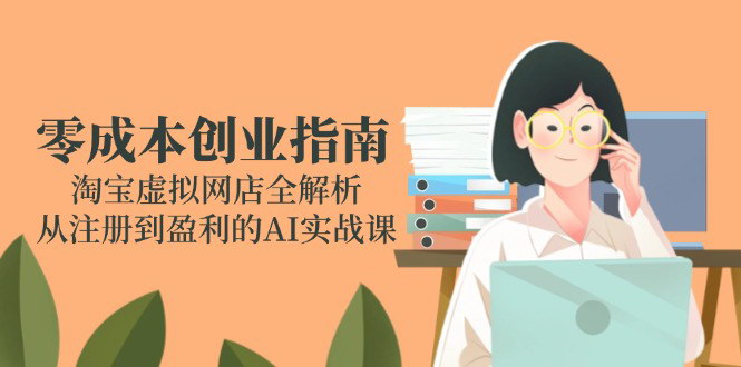 [支持免费下载]【淘宝虚拟网店创业指南】AI实战课，零成本从注册到盈利