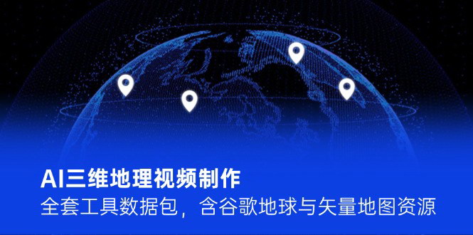 [支持免费下载]【AI三维地理视频制作工具包】含谷歌地球与矢量地图资源，抖音科普视频轻松制