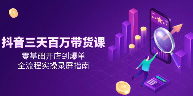 [支持免费下载]【抖音带货百万速成课】零基础开店到爆单全攻略