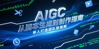[支持免费下载]《AIGC视频制作指南：从脚本生成到剪辑全流程，单人打造团队级视频》